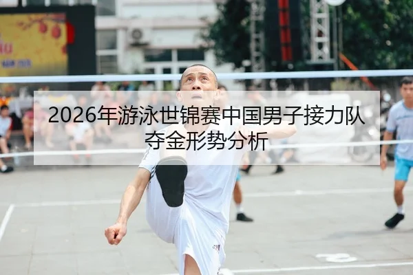 2026年游泳世锦赛中国男子接力队夺金形势分析