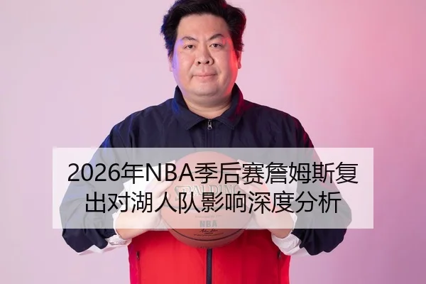 2026年NBA季后赛詹姆斯复出对湖人队影响深度分析
