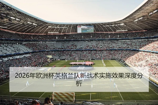 2026年欧洲杯英格兰队新战术实施效果深度分析