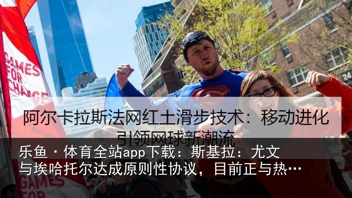 乐鱼·体育全站app下载：斯基拉：尤文相关情况则性相关情况亚谈判