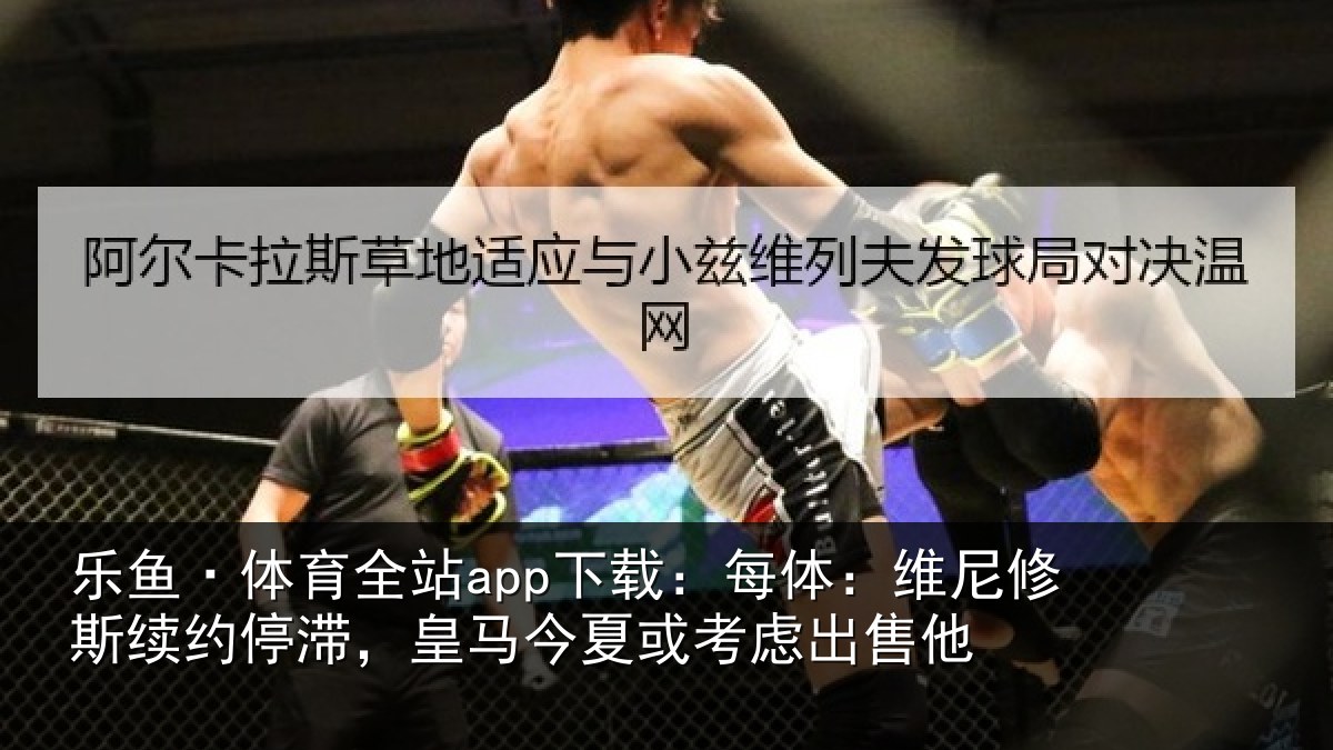 乐鱼·体育全站app下载:每体相关情况,皇马相关情况