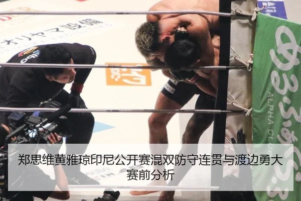 郑思维黄雅琼印尼公开赛混双防守连贯与渡边勇大赛前分析