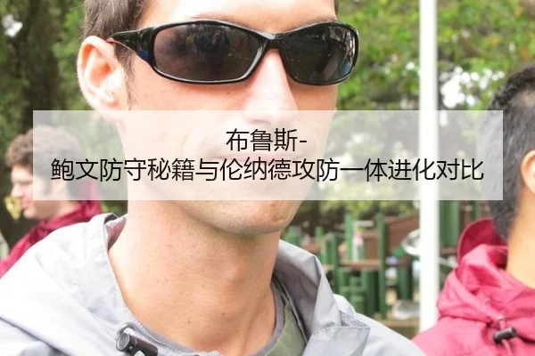 布鲁斯-鲍文防守秘籍与伦纳德攻防一体进化对比