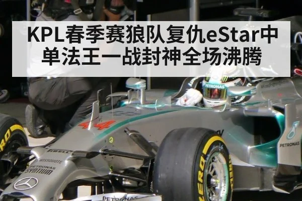 KPL春季赛狼队复仇eStar中单法王一战封神全场沸腾